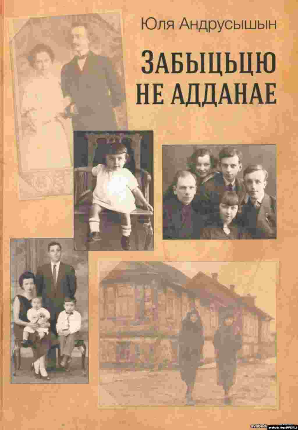 Кніга Юліі Андрусышын &quot;Забыцьцю не адданае&quot;.&nbsp;